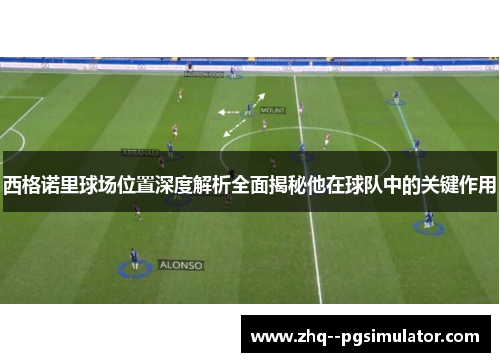 西格诺里球场位置深度解析全面揭秘他在球队中的关键作用 西格诺里球场位置深度解析全面揭秘他在球队中的关键作用