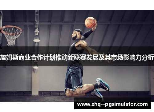 詹姆斯商业合作计划推动新联赛发展及其市场影响力分析