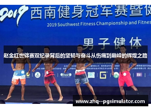 赵金红世锦赛双纪录背后的坚韧与奋斗从伤痛到巅峰的辉煌之路