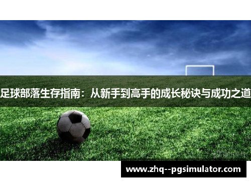 足球部落生存指南:从新手到高手的成长秘诀与成功之道 足球部落生存指南:从新手到高手的成长秘诀与成功之道