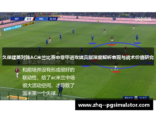 久保建英对阵AC米兰比赛中意甲进攻端贡献深度解析表现与战术价值研究