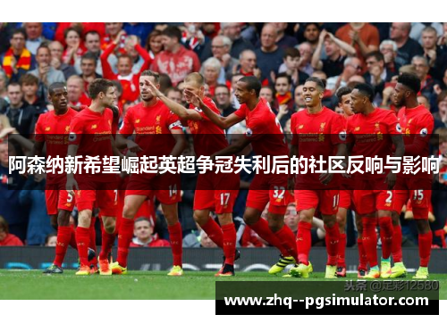 阿森纳新希望崛起英超争冠失利后的社区反响与影响