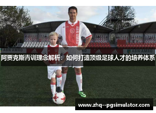 阿贾克斯青训理念解析:如何打造顶级足球人才的培养体系 阿贾克斯青训理念解析:如何打造顶级足球人才的培养体系