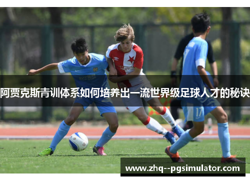 阿贾克斯青训体系如何培养出一流世界级足球人才的秘诀