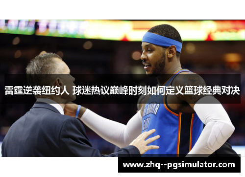 雷霆逆袭纽约人 球迷热议巅峰时刻如何定义篮球经典对决