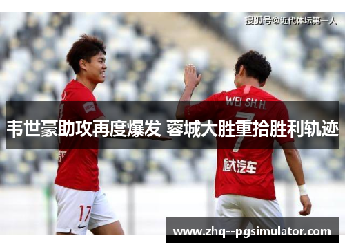 韦世豪助攻再度爆发 蓉城大胜重拾胜利轨迹