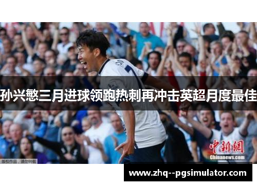 孙兴慜三月进球领跑热刺再冲击英超月度最佳 孙兴慜三月进球领跑热刺再冲击英超月度最佳