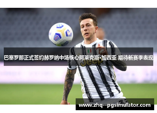 巴塞罗那正式签约赫罗纳中场核心阿莱克斯·加西亚 期待新赛季表现