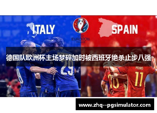 德国队欧洲杯主场梦碎加时被西班牙绝杀止步八强 德国队欧洲杯主场梦碎加时被西班牙绝杀止步八强