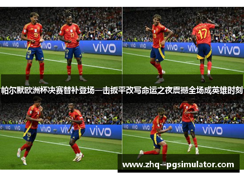 帕尔默欧洲杯决赛替补登场一击扳平改写命运之夜震撼全场成英雄时刻