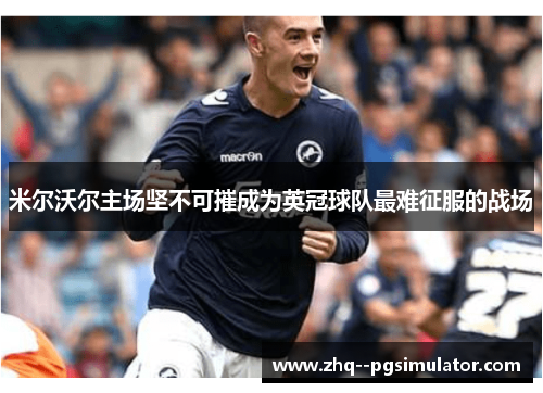 米尔沃尔主场坚不可摧成为英冠球队最难征服的战场 米尔沃尔主场坚不可摧成为英冠球队最难征服的战场