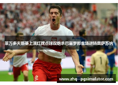 莱万多夫斯基上演红牌点球双绝杀巴塞罗那客场逆转奥萨苏纳 莱万多夫斯基上演红牌点球双绝杀巴塞罗那客场逆转奥萨苏纳