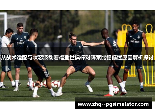 从战术适配与状态波动看福登世俱杯对阵莱比锡低迷原因解析探讨 从战术适配与状态波动看福登世俱杯对阵莱比锡低迷原因解析探讨