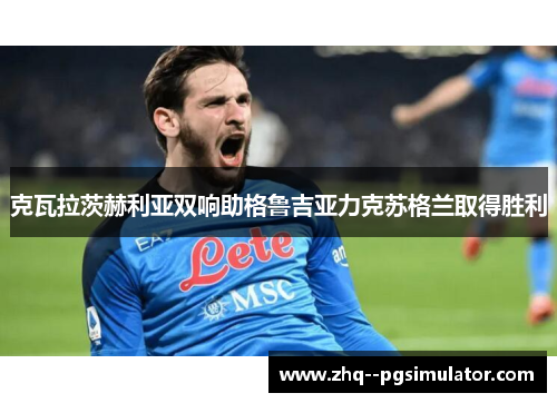 克瓦拉茨赫利亚双响助格鲁吉亚力克苏格兰取得胜利